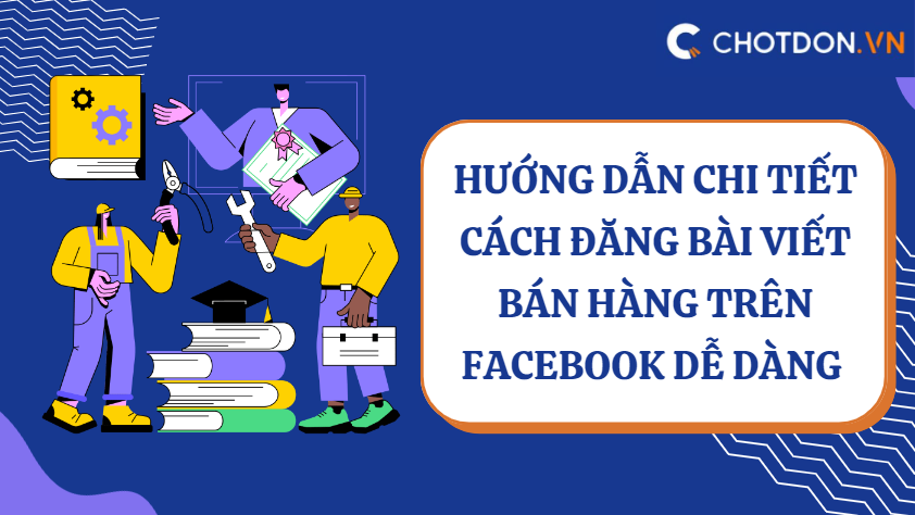 Hướng dẫn chi tiết cách đăng bài viết bán hàng trên facebook dễ dàng 